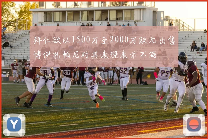 拜仁欲以1500万至2000万欧元出售博伊孔帕尼对其表现表示不满