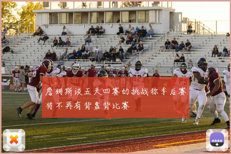 詹姆斯谈五天四赛的挑战称季后赛将不再有背靠背比赛