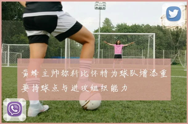 黄蜂主帅称科比怀特为球队增添重要持球点与进攻组织能力