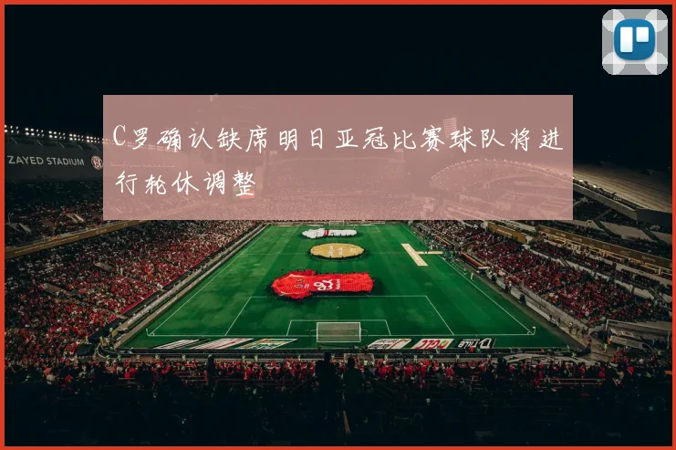 C罗确认缺席明日亚冠比赛球队将进行轮休调整