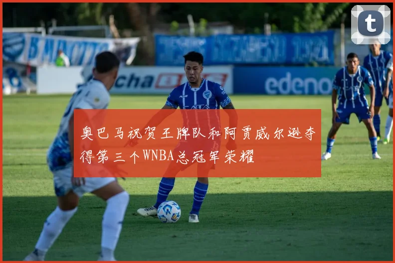奥巴马祝贺王牌队和阿贾威尔逊夺得第三个WNBA总冠军荣耀