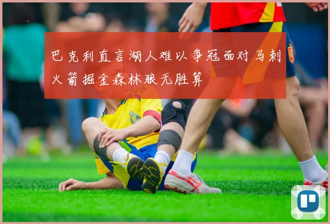 巴克利直言湖人难以争冠面对马刺火箭掘金森林狼无胜算