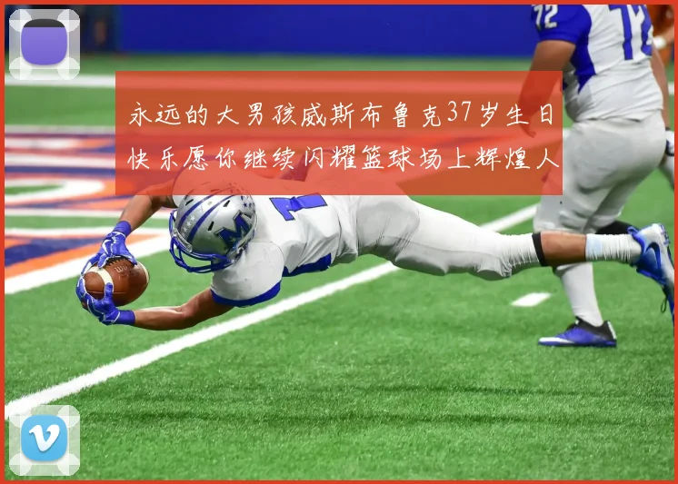 永远的大男孩威斯布鲁克37岁生日快乐愿你继续闪耀篮球场上辉煌人生