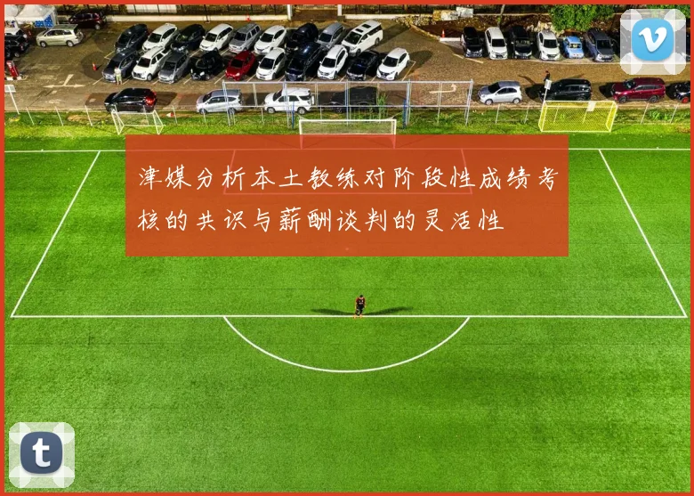 津媒分析本土教练对阶段性成绩考核的共识与薪酬谈判的灵活性