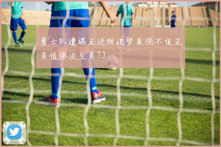 勇士队遭遇五连败追梦表现不佳正负值惨淡至负73