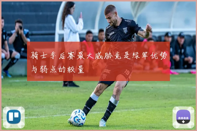 骑士季后赛最大威胁竟是绿军优势与弱点的较量